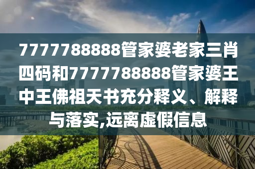 7777788888管家婆老家三肖四码和7777788888管家婆王中王佛祖天书充分释义、解释与落实,远离虚假信息